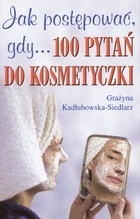 Jak postępować, gdy... 100 pytań do kosmetyczki - Grażyna Kadłubowska-Siedlarz