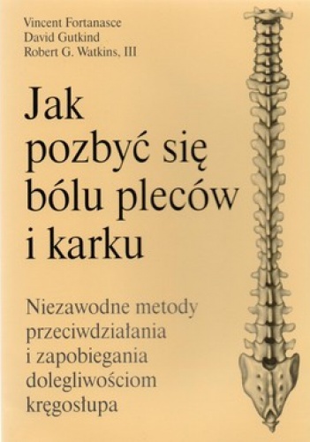 Jak pozbyć się bólu pleców i karku. Niezawodne metody przeciwdziałania i zapobiegania dolegliwościom kręgosłupa