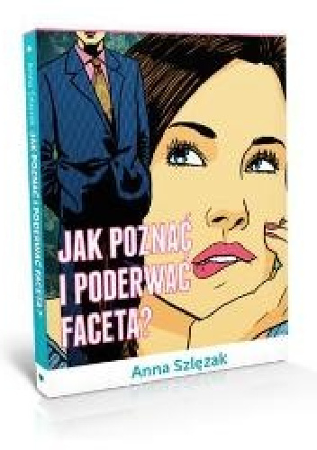 Jak poznać i poderwać faceta? - Anna Szlęzak
