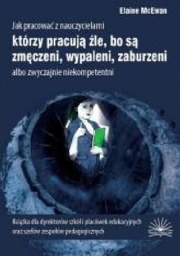 Jak pracować z nauczycielami, którzy pracują źle, bo są zmęczeni, wypaleni, zaburzeni albo zwyczajnie niekompetentni - Elaine McEwan