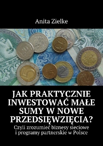 Jak praktycznie inwestować małe sumy w nowe przedsięwzięcia? - Anita Zielke
