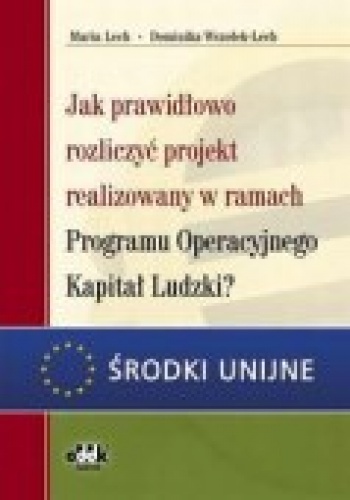 Jak Prawidłowo Rozliczyć Projekt Realizowany W Ramach Programu Operacyjnego Kapitał Ludzkia - Maria Lech, Dominika Wszołek-Lech