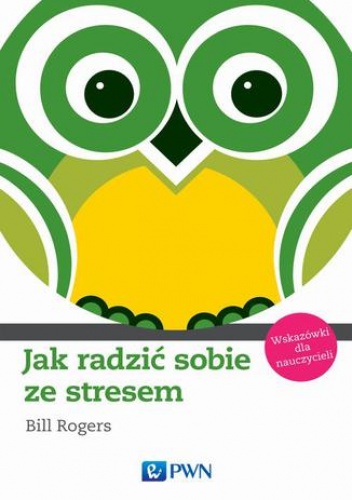 Jak radzić sobie ze stresem. Wskazówki dla nauczycieli - Bill Rogers