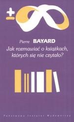 Jak rozmawiać o książkach, których się nie czytało? - Pierre Bayard