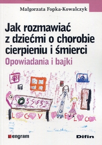 Jak rozmawiać z dziećmi o chorobie cierpieniu i śmierci. Opowiadania i bajki - Małgorzata Fopka-Kowalczyk