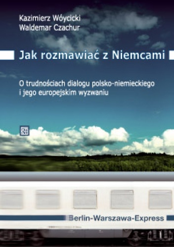 Jak rozmawiać z Niemcami?  - O trudnościach dialogu polsko-niemieckiego i jego europejskim wyzwaniu - Kazimierz Wóycicki, Waldemar Czachur