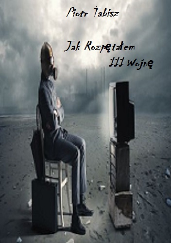 Jak Rozpętałem III Wojnę - Piotr Tabisz