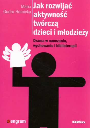 Jak rozwijać aktywność twórczą dzieci i młodzieży. Drama w nauczaniu, wychowaniu i biblioterapii - Maria Gudro-Homicka