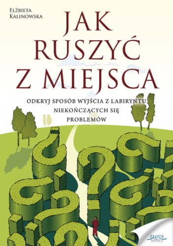 Jak ruszyć z miejsca. Odkryj sposób wyjścia z labiryntu niekończących się problemów - Elżbieta Kalinowska