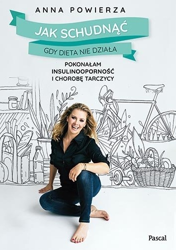 Jak schudnąć gdy dieta nie działa. Pokonałam insulinooporność i chorobę tarczycy - Anna Powierza