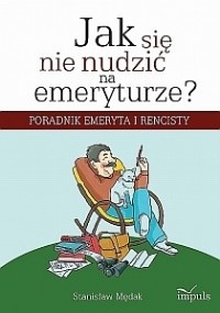 Jak się nie nudzić na emeryturze? Poradnik emeryta i rencisty - Stanisław Mędak