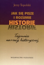 Jak sie pisze i rozumie historię. Tajemnice narracji historycznej. - Jerzy Topolski