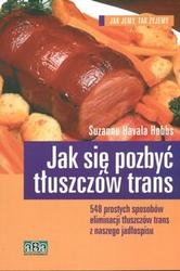 Jak się pozbyć tłuszczów trans /548 prostych sposobów eliminacji tłuszczów trans z naszego jadło - Hobbs Suzanne Havala