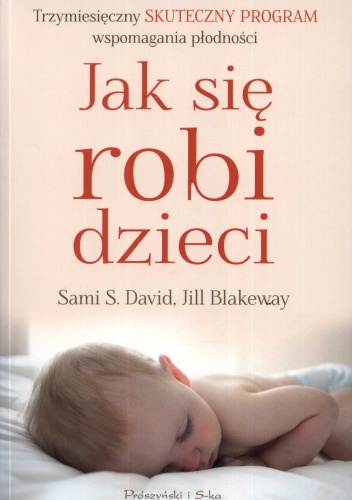 Jak się robi dzieci. Trzymiesięczny skuteczny program wspomagania płodności - Jill Blakeway, Sami S. David