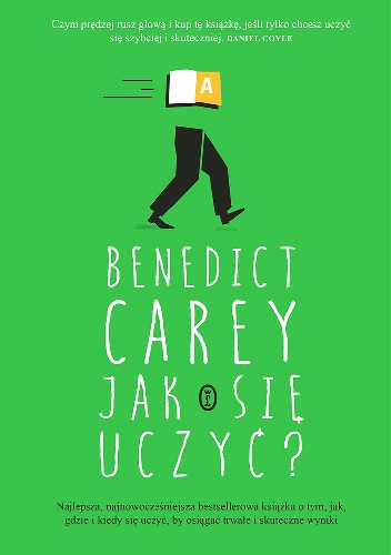 Jak się uczyć? Zaskakująca prawda o tym, kiedy, gdzie i dlaczego uczenie się jest w ogóle możliwe - Benedict Carey