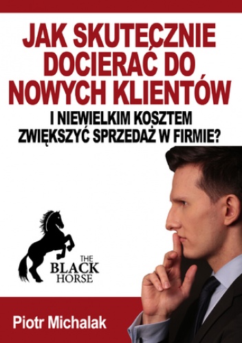 Jak skutecznie docierać do nowych klientów i niewielkim kosztem zwiększyć sprzedaż w firmie? - Michalak Piotr