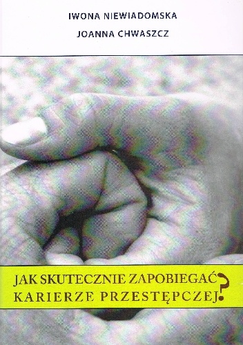 Jak skutecznie zapobiegać karierze przestępczej? - Iwona Niewiadomska, Joanna Chwaszcz