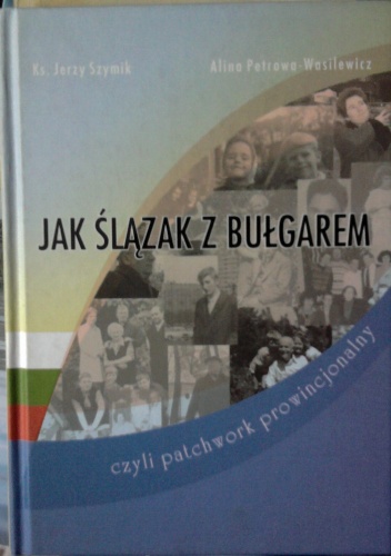 Jak Ślązak z Bułgarem, czyli patchwork prowincjonalny - Jerzy Szymik, Alina Petrowa-Wasilewicz