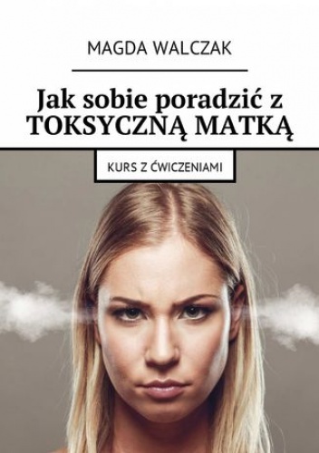 Jak sobie poradzić z toksyczną matką - Walczak Magda