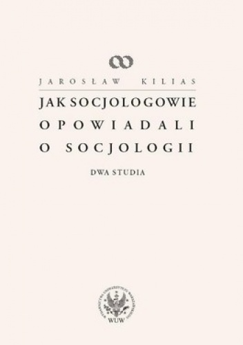 Jak socjologowie opowiadali o socjologii. Dwa studia - Jarosław Kilias