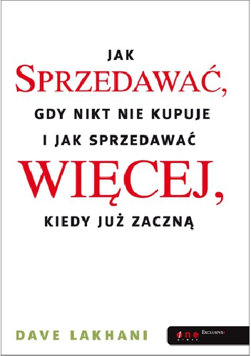 Jak sprzedawać gdy nikt nie kupuje i jak sprzedawać więcej kiedy już zaczną - Dave Lakhani