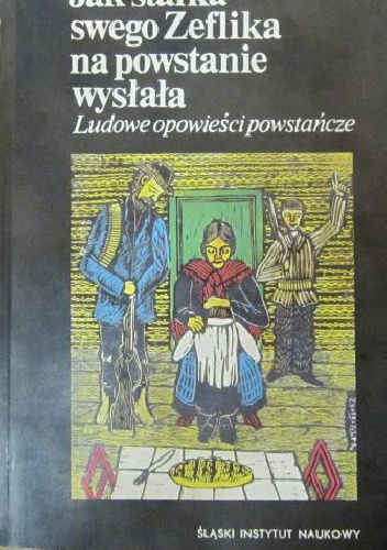 Jak starka swego Zeflika na powstanie wysłała. Ludowe opowieści powstańcze - Teresa Smolińska, Janina Hajduk-Nijakowska