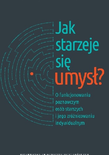 Jak starzeje się umysł? O funkcjonowaniu poznawczym osób starszych i jego zróżnicowaniu indywidualnym - Karolina Byczewska-Konieczny
