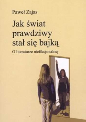 Jak świat prawdziwny stał się bajką. O literaturze niefikcjonalnej - Paweł Zajas