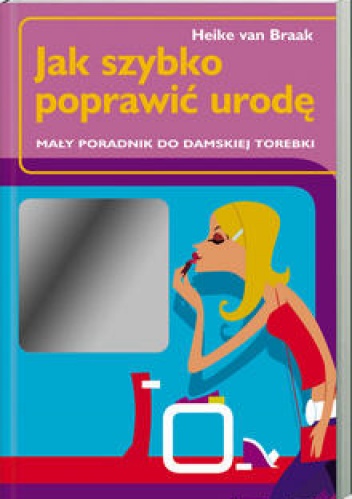 Jak szybko poprawić urodę. Mały poradnik do damskiej torebki - Heike van Braak
