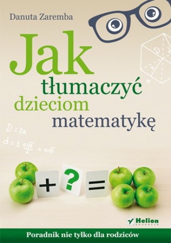 Jak tłumaczyć dzieciom matematykę. Poradnik nie tylko dla rodziców - Danuta Zaremba