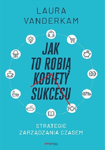 Jak to robią kobiety sukcesu. Strategie zarządzania czasem - Laura Vanderkam