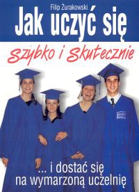 Jak uczyć się szybko i skutecznie i dostać się na wymarzoną uczelnię - Żurakowski Filip