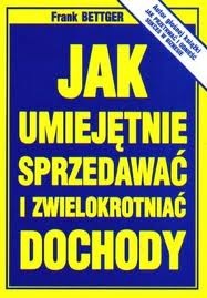 Jak umiejętnie sprzedawać i zwielokrotniać dochody - Frank Bettger