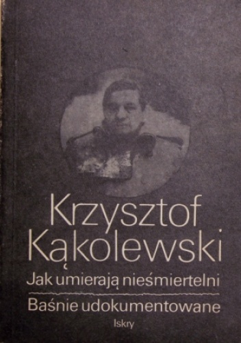 Jak umierają nieśmiertelni / Baśnie udokumentowane - Krzysztof Kąkolewski