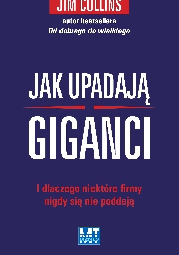 Jak upadają giganciI dlaczego niektóre firmy nigdy się nie poddają - Jim Collins