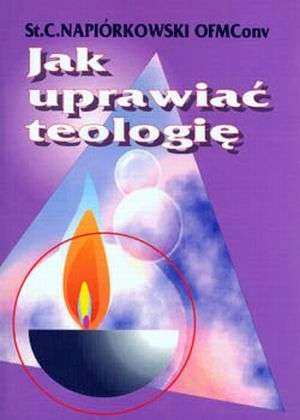 Jak uprawiać teologię - Stanisław Celestyn Napiórkowski