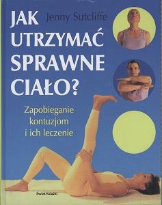 Jak utrzymać sprawne ciało? Zapobieganie kontuzjom i ich leczenie - Sutcliffe Jenny