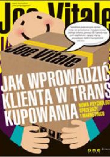 Jak wprowadzić klienta w trans kupowania. Nowa psychologia sprzedaży i marketingu - Joe Vitale