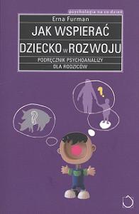 Jak wspierać dziecko w rozwoju. Podręcznik psychoanalizy dla rodziców - Erna Furman
