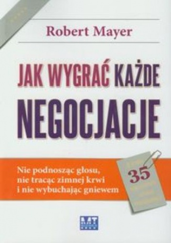 Jak wygrać każde negocjacje. Nie podnosząc głosu, nie tracąc zimnej krwi i nie wybuchając gniewem - Robert Mayer