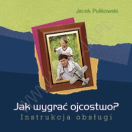 Jak wygrać ojcostwo? Instrukcja obsługi - Jacek Pulikowski