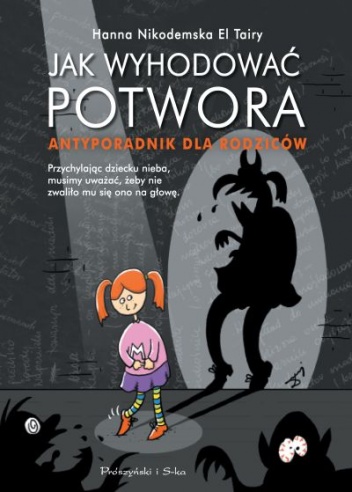 Jak wyhodować potwora. Antyporadnik dla rodziców - Hanna Nikodemska El Tairy