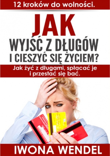 Jak wyjść z długów i cieszyć się życiem. 12 kroków do wolności - Wendel Iwona