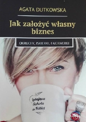 Jak założyć własny biznes - okruchy, iskierki, fajerwerki - Agata Dutkowska