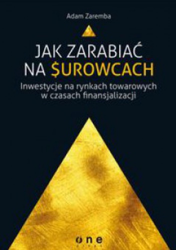 Jak zarabiać na surowcach? Inwestycje na rynkach towarowych w czasach finansjalizacji - Adam Zaremba