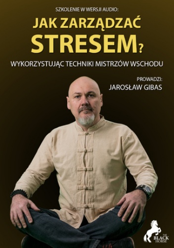 Jak zarządzać stresem? Wykorzystując techniki mistrzów wschodu - Jarosław Gibas