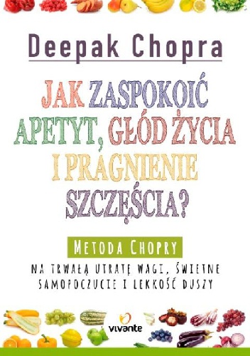 Jak zaspokoić apetyt, głód życia i pragnienie szczęścia? - Deepak Chopra