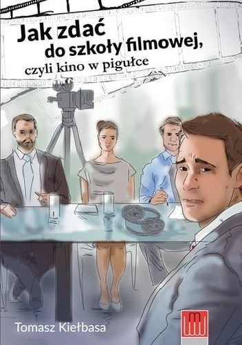 Jak zdać do szkoły filmowej, czyli kino w pigułce - Tomasz Kiełbasa