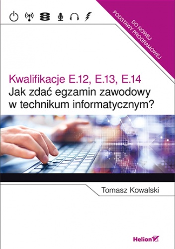 Jak zdać egzamin zawodowy w technikum informatycznym? Kwalifikacje E.12, E.13, E.14 - Tomasz Kowalski