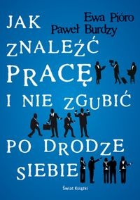 Jak znaleźć pracę i nie zgubić po drodze siebie - Ewa Pióro, Paweł Burdzy